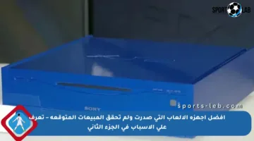 أفضل أجهزة الألعاب التي صدرت ولم تحقق المبيعات المتوقعة – تعرف على الأسباب في الجزء الثاني